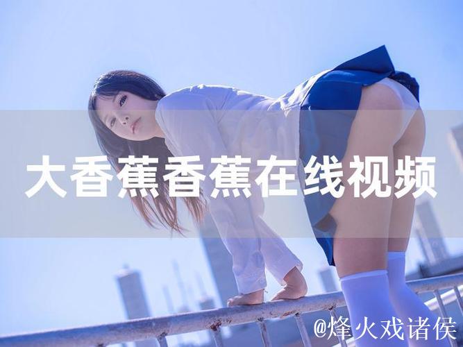 伊人香蕉视频人在线视频精彩大片畅享